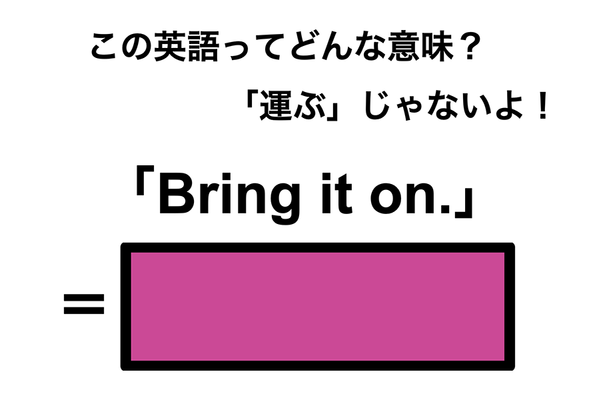 この英語ってどんな意味？「Bring it on.」