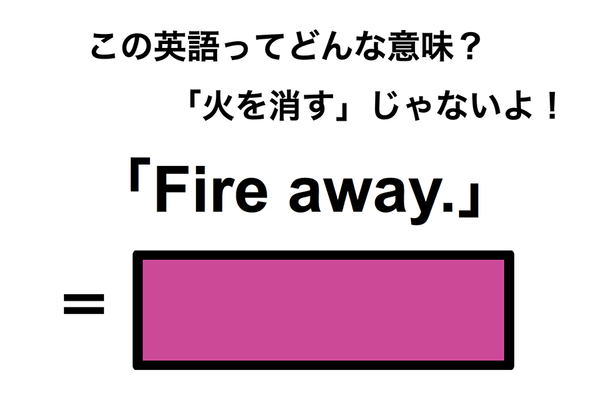 この英語ってどんな意味?「Fire away.」