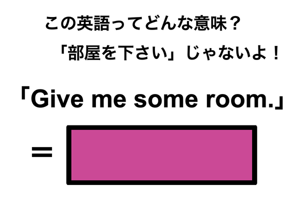 この英語ってどんな意味?「Give me some room.」