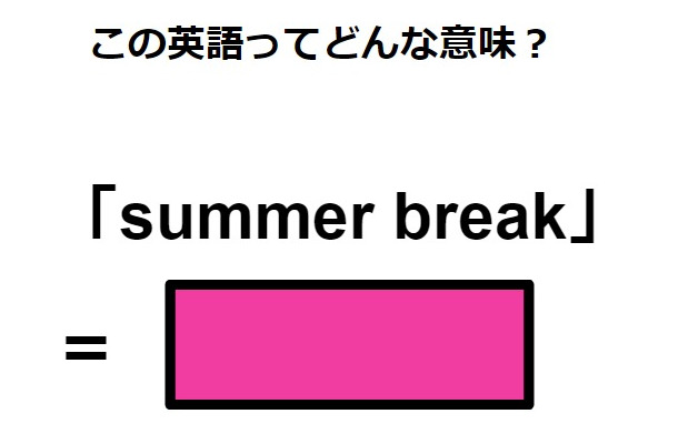 この英語ってどんな意味？「summer break」