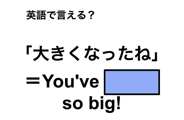 英語で「大きくなったね」は何て言う？