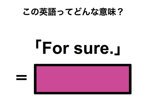 この英語ってどんな意味?「For sure.」