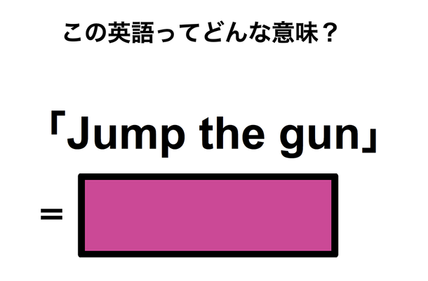 この英語ってどんな意味？「Jump the gun」
