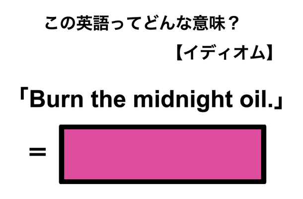 この英語ってどんな意味？「Burn the midnight oil.」