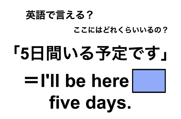 英語で「５日間いる予定です」は何て言う？