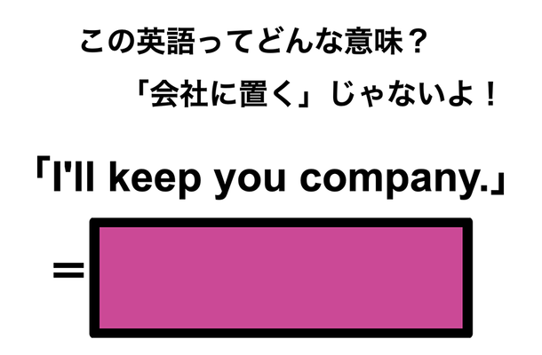 この英語ってどんな意味?「I’ll keep you company.」