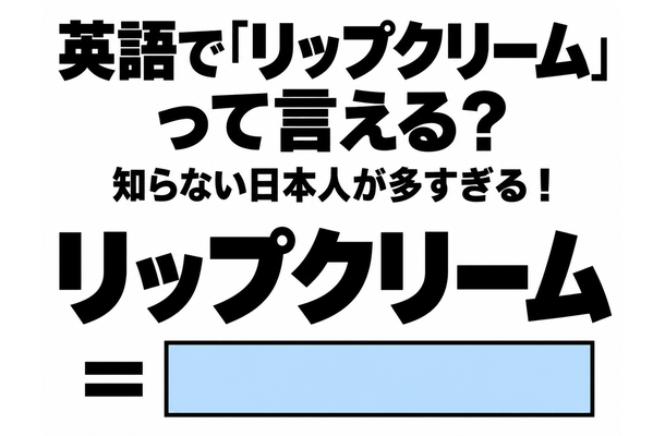 英語で「リップクリーム」って言える？知らない日本人が多すぎる！