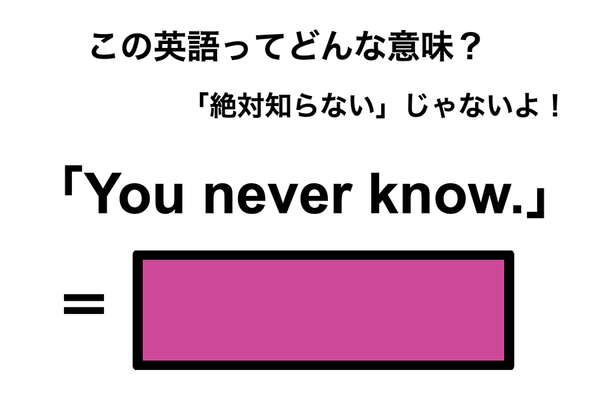 この英語ってどんな意味?「You never know.」