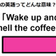 この英語ってどんな意味？「Wake up and smell the coffee.」