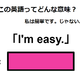 この英語ってどんな意味？「I’m easy. 」