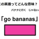 この英語ってどんな意味？「go bananas」