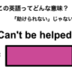 この英語ってどんな意味？「Can’t be helped.」