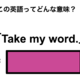 この英語ってどんな意味？「Take my word.」