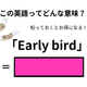 この英語ってどんな意味？「Early bird」
