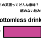 この英語ってどんな意味？「bottomless drinks」