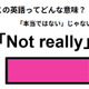 この英語ってどんな意味？「Not really」