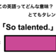 この英語ってどんな意味？「So talented.」