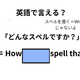 英語で「どんなスペルですか？」はなんて言う？
