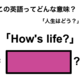 この英語ってどんな意味？「How’s life?」