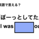 英語で「ぼーっとしてた」は何て言う？