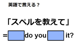 英語で「スペルを教えて」はなんて言う？