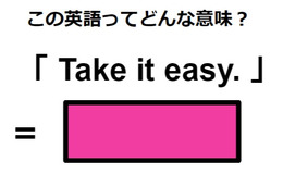 この英語ってどんな意味？「 Take it easy. 」