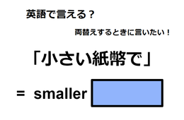 英語で「小さい紙幣で」はなんて言う？