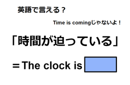 英語で「時間が迫っている」はなんて言う？