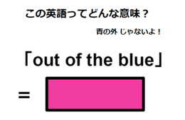 この英語ってどんな意味？「out of the blue」