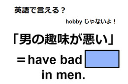 英語で「男の趣味が悪い」はなんて言う？