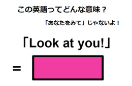 この英語ってどんな意味？「Look at you!」