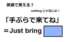 英語で「手ぶらで来てね」はなんて言う？