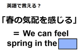 英語で「春の気配を感じる」はなんて言う？