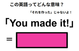 この英語ってどんな意味？「You made it! 」