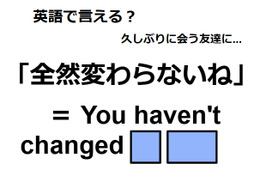 英語で「全然変わらないね」はなんて言う？
