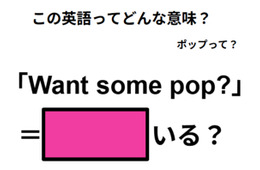 この英語ってどんな意味？「Want some pop? 」