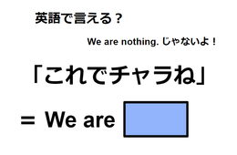 英語で「これでチャラね」はなんて言う？