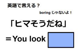 英語で「ヒマそうだね」は何て言う?