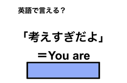 英語で「考えすぎだよ」は何て言う？