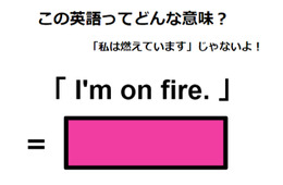 この英語ってどんな意味？「I’m on fire.」