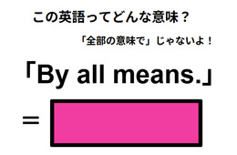 この英語ってどんな意味？「By all means.」