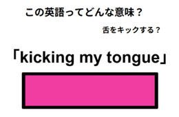 英語で「kicking my tongue」は何て言う？
