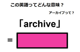 この英語ってどんな意味？「archive」