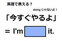 英語で「今すぐやるよ」は何て言う？