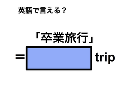 英語で「卒業旅行」は何て言う？