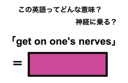 この英語ってどんな意味？「get on one’s nerves」
