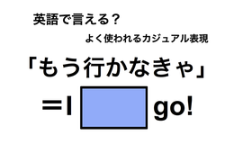 英語で「もう行かなきゃ」は何て言う？