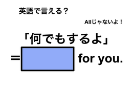 英語で「何でもするよ」は何て言う？