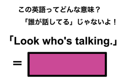 この英語ってどんな意味？「Look who’s talking.」