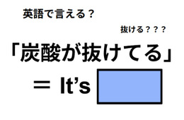 英語で「炭酸が抜けてる」は何て言う？